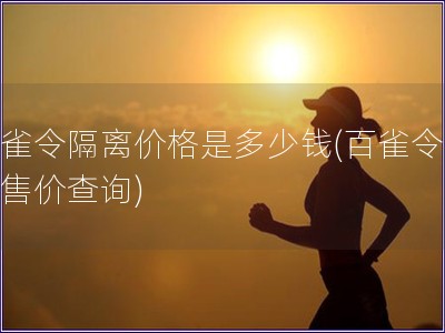 百雀令隔離價格是多少錢(百雀令隔離售價查詢)
