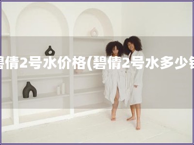 碧倩2號水價格(碧倩2號水多少錢)