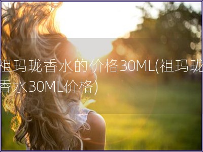 祖瑪瓏香水的價格30ML(祖瑪瓏香水30ML價格)