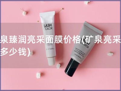 礦泉臻潤亮采面膜價格(礦泉亮采面膜多少錢)