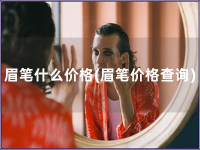 眉筆什么價格(眉筆價格查詢)