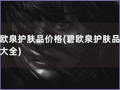 碧歐泉護膚品價格(碧歐泉護膚品價格大全)