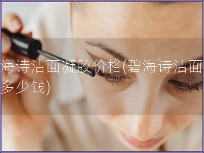 碧海詩潔面凝膠價格(碧海詩潔面凝膠多少錢)