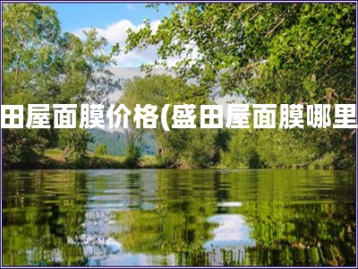 盛田屋面膜價(jià)格(盛田屋面膜哪里買)