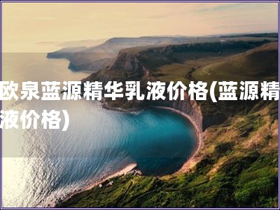 碧歐泉藍(lán)源精華乳液價(jià)格(藍(lán)源精華乳液價(jià)格)