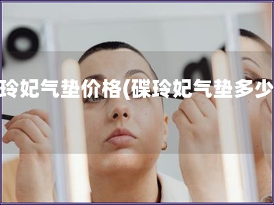 碟玲妃氣墊價(jià)格(碟玲妃氣墊多少錢(qián))