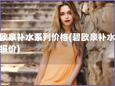 碧歐泉補(bǔ)水系列價(jià)格(碧歐泉補(bǔ)水系列報(bào)價(jià))