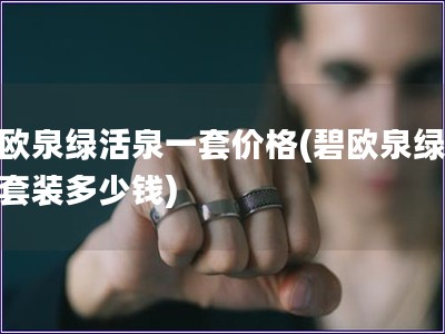 碧歐泉綠活泉一套價格(碧歐泉綠活泉套裝多少錢)