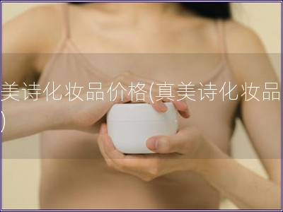 真美詩化妝品價格(真美詩化妝品報價)