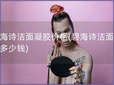 碧海詩潔面凝膠價格(碧海詩潔面凝膠多少錢)