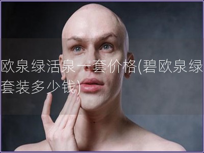 碧歐泉綠活泉一套價格(碧歐泉綠活泉套裝多少錢)
