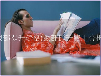 眼部提升價格(眼部提升費用分析)
