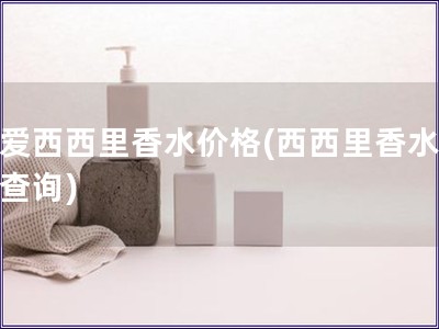 真愛(ài)西西里香水價(jià)格(西西里香水價(jià)格查詢)