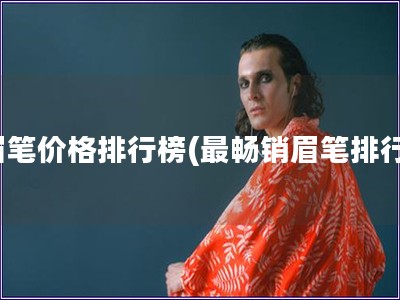 眉筆價(jià)格排行榜(最暢銷(xiāo)眉筆排行)