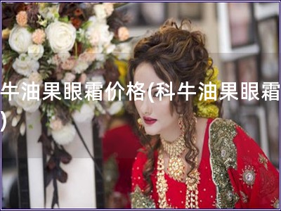 科牛油果眼霜價格(科牛油果眼霜報價)