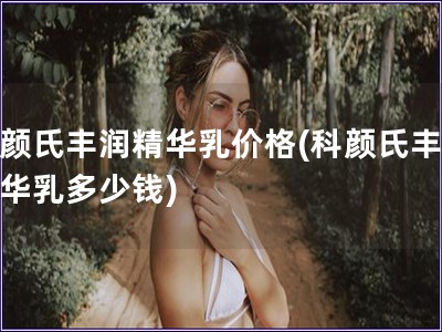 科顏氏豐潤精華乳價(jià)格(科顏氏豐潤精華乳多少錢)