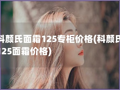 科顏氏面霜125專柜價格(科顏氏125面霜價格)