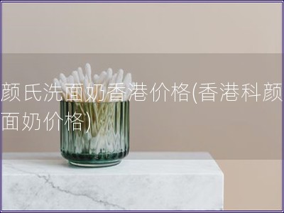 科顏氏洗面奶香港價格(香港科顏氏洗面奶價格)