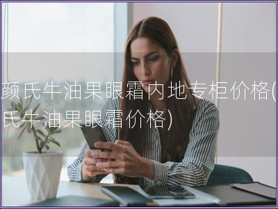 科顏氏牛油果眼霜內地專柜價格(科顏氏牛油果眼霜價格)