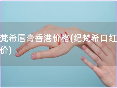 紀梵希唇膏香港價格(紀梵希口紅香港價)