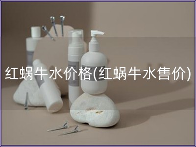 紅蝸牛水價格(紅蝸牛水售價)