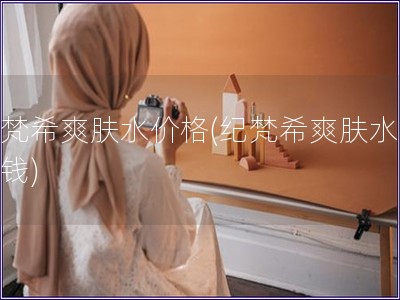 紀梵希爽膚水價格(紀梵希爽膚水多少錢)