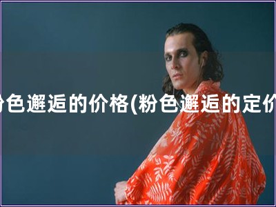 粉色邂逅的價格(粉色邂逅的定價)