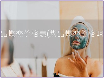 紫晶蝶戀價格表(紫晶蝶戀價格明細(xì))