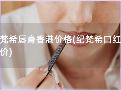 紀(jì)梵希唇膏香港價(jià)格(紀(jì)梵希口紅香港價(jià)) 紀(jì)梵希唇膏香港價(jià)格(紀(jì)梵希口紅香港價(jià))