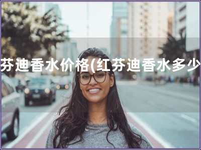 紅芬迪香水價格(紅芬迪香水多少錢)