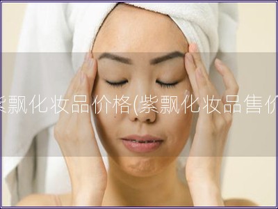 紫飄化妝品價格(紫飄化妝品售價)