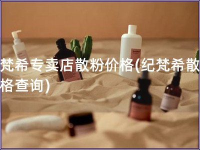 紀(jì)梵希專賣店散粉價(jià)格(紀(jì)梵希散粉價(jià)格查詢)