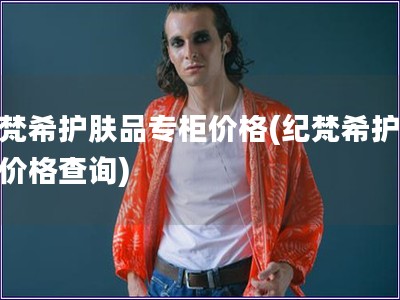 紀(jì)梵希護(hù)膚品專柜價(jià)格(紀(jì)梵希護(hù)膚品價(jià)格查詢)