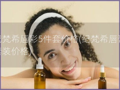 紀(jì)梵希唇彩5件套價(jià)格(紀(jì)梵希唇膏套裝價(jià)格)