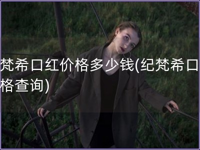 紀梵希口紅價格多少錢(紀梵希口紅價格查詢)