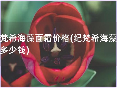 紀梵希海藻面霜價格(紀梵希海藻面霜多少錢)