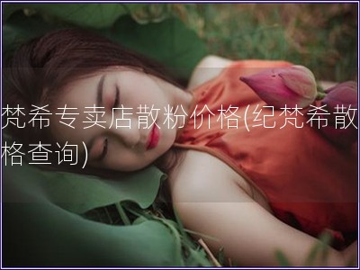 紀(jì)梵希專賣店散粉價格(紀(jì)梵希散粉價格查詢)