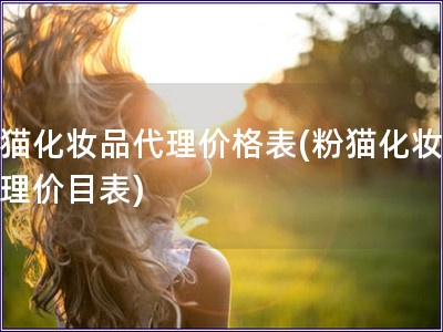 粉貓化妝品代理價格表(粉貓化妝品代理價目表)