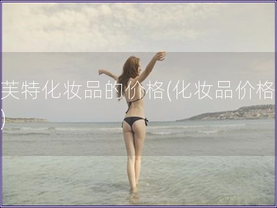 索芙特化妝品的價格(化妝品價格分析)