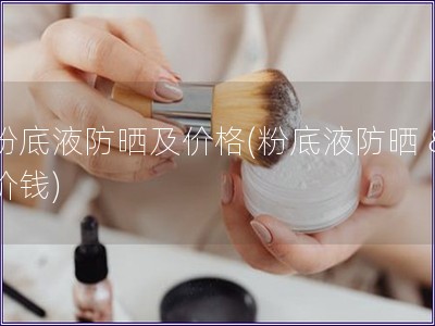 粉底液防曬及價格(粉底液防曬 & 價錢)