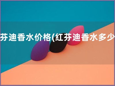 紅芬迪香水價格(紅芬迪香水多少錢)