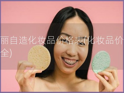 美麗自造化妝品價格表(化妝品價格大全)