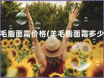 羊毛脂面霜價格(羊毛脂面霜多少錢)