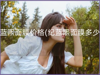 紀藍熙面膜價格(紀藍熙面膜多少錢)