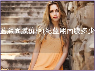 紀藍熙面膜價格(紀藍熙面膜多少錢)