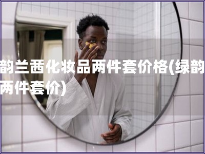 綠韻蘭茜化妝品兩件套價格(綠韻蘭茜兩件套價)