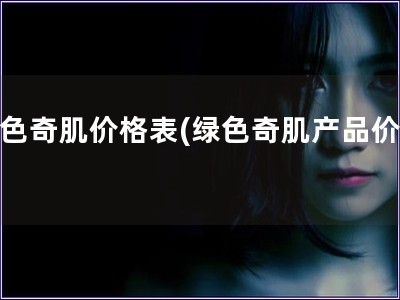綠色奇肌價格表(綠色奇肌產品價格)
