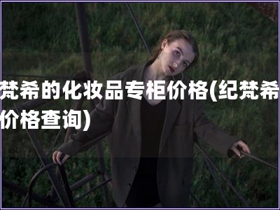 紀梵希的化妝品專柜價格(紀梵希專柜價格查詢)