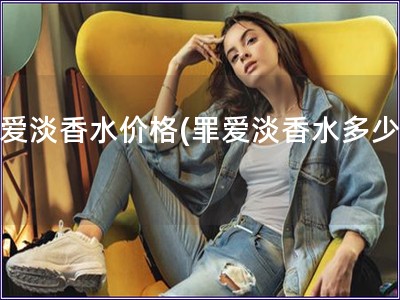 罪愛淡香水價格(罪愛淡香水多少錢)