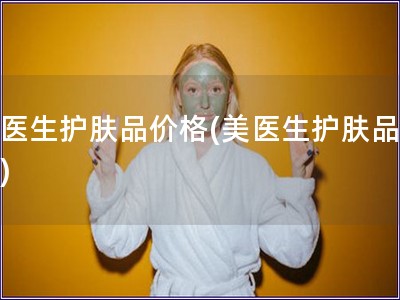 美醫(yī)生護(hù)膚品價(jià)格(美醫(yī)生護(hù)膚品報(bào)價(jià))